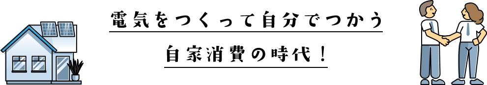 電気をつくって自分でつかう自家消費の時代！